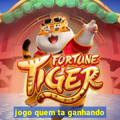 jogo quem ta ganhando